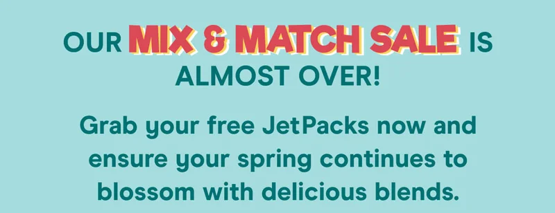 Our Mix & Match Sale is almost over! Grab your free JetPacks now and ensure your spring continues to blossom with delicious blends.