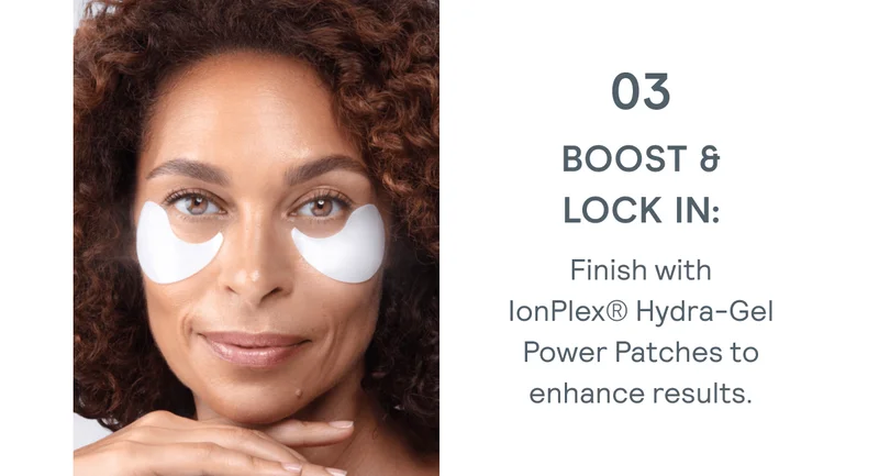 Boost & Lock In: Finish with IonPlex® Hydra-Gel Power Patches to enhance results.
