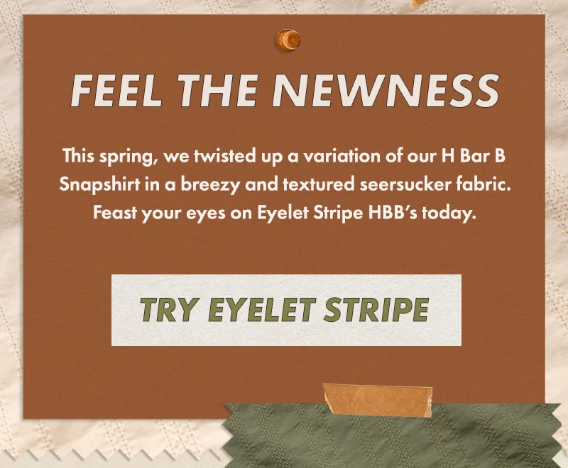 This spring, we twisted up a variation of our H Bar B Snapshirt in a breezy and textured seersucker fabric. Feast your eyes on Eyelet Stripe HBB’s today.