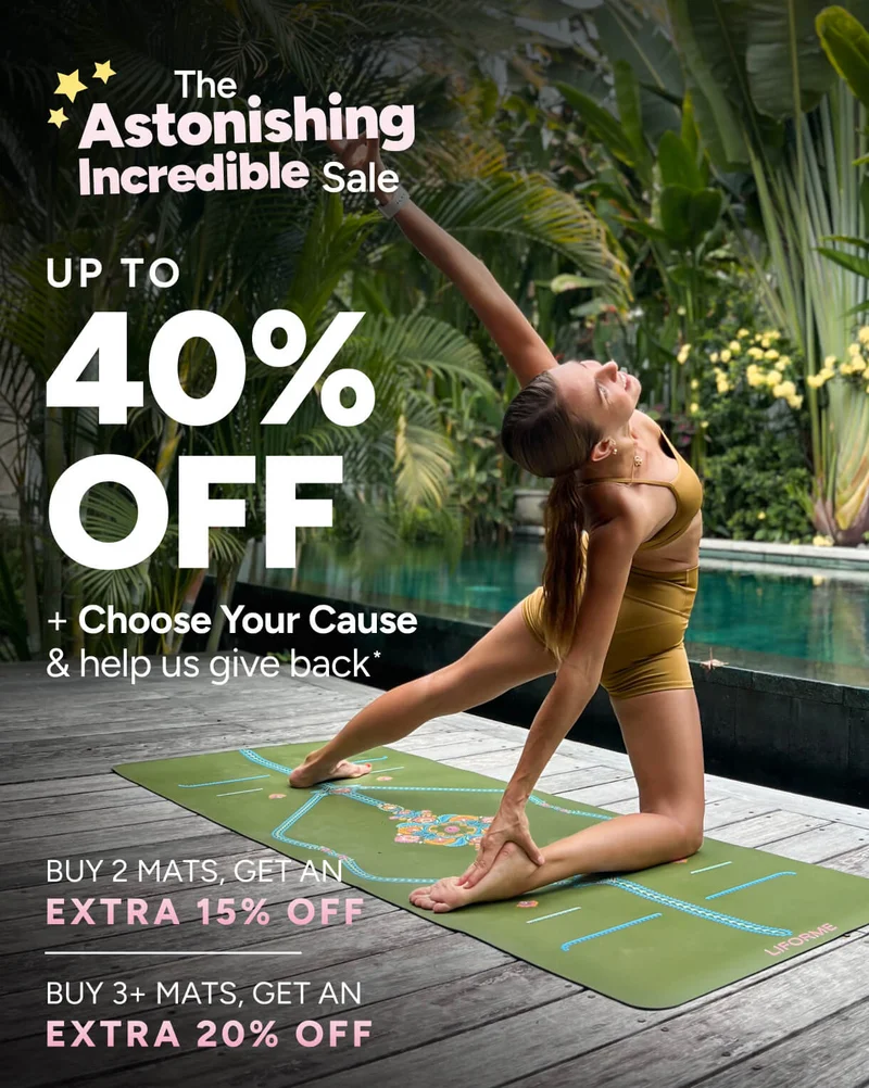 The Astonishing Incredible Sale – Up to 40% off + Choose Your Cause % help us give back. Buy 2 Mats, get an extra 15% off  Buy 3+ Mats, get an extra 20% off