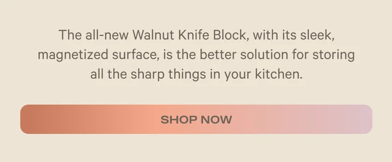 The all-new Walnut Knife Block, with its sleek, magnetized surface, is the better solution for storing all the sharp things in your kitchen. - Shop Now