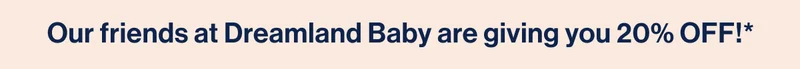 Our friends at Dreamland Baby are giving you 20% OFF!*