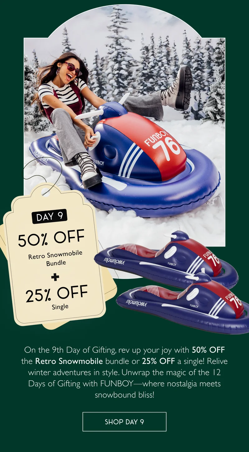 On the 9th Day of Gifting, rev up your joy with 50% OFF the Retro Snowmobile bundle or 25% OFF a single! Relive winter adventures in style. Unwrap the magic of the 12 Days of Gifting with FUNBOY—where nostalgia meets snowbound bliss!