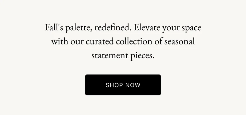 Fall's palette, redefined. Elevate your space with our curated collection of seasonal statement pieces.
