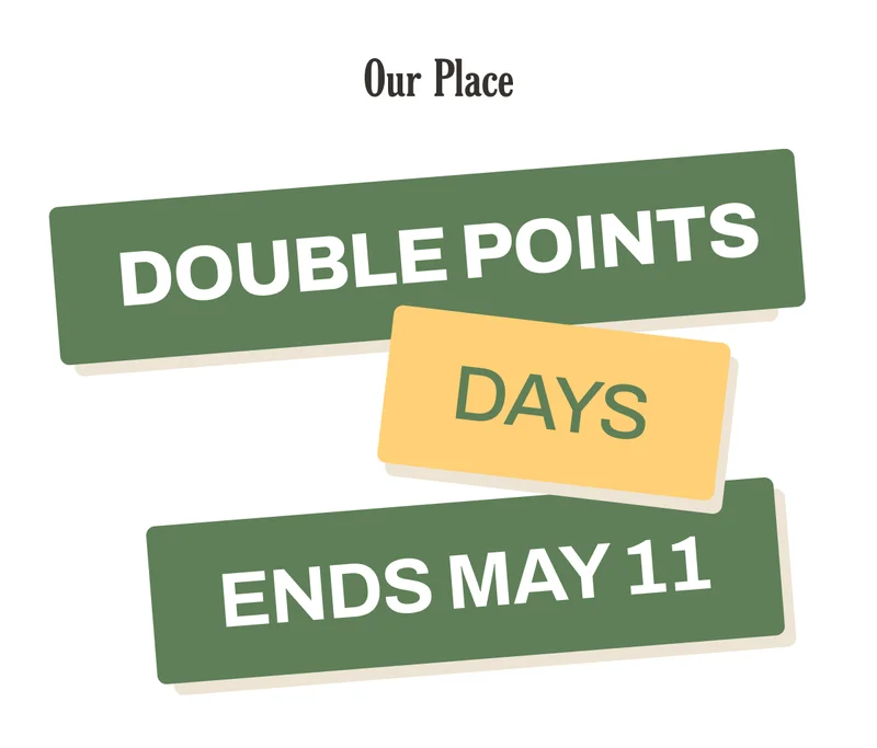 Our Place - Double Points Days Ends May 11