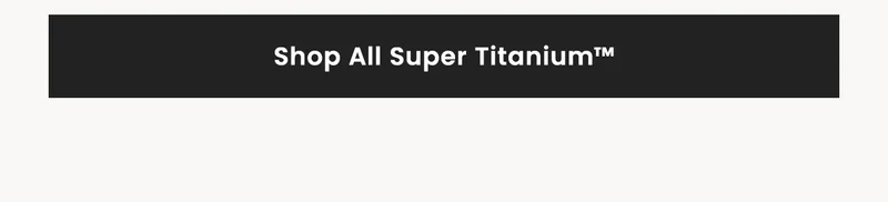 Shop All Super Titanium™
