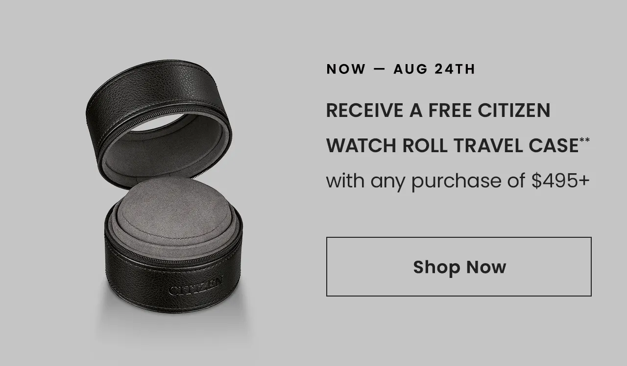 NOW — Aug 24th: Receive a free Citizen Watch Roll Travel Case** with any purchase of $495+ Shop Now