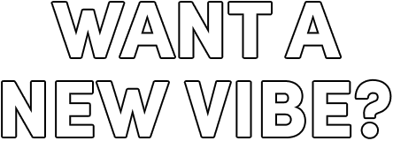 Want a new vibe?