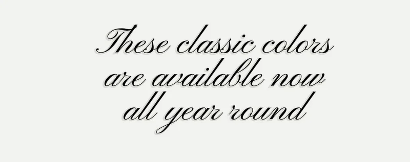 These classic colors are available now all year round