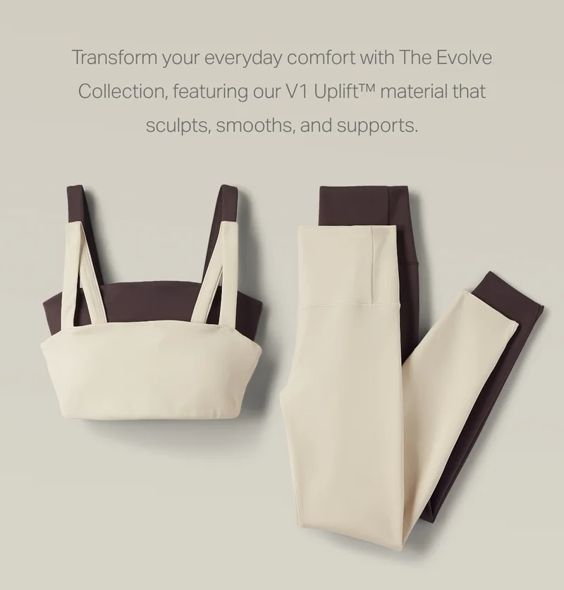 Transform your everyday comfort with The Evolve Collection, featuring our V1 Uplift™ material that sculpts, smooths, and supports.
