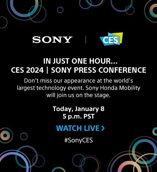 IN JUST ONE HOUR...CES 2024 | SONY PRESS CONFERENCE | Don't miss our appearance at the world's largest technology event. Sony Honda Mobility will join us on the stage. | Today, January 8, 5 p.m. PST | WATCH LIVE