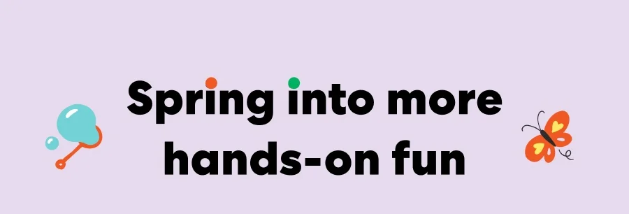 Spring into more hands-on fun