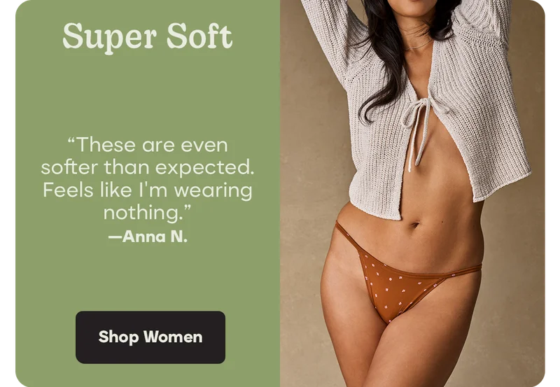 Super Soft | These are even softer than expected. Feels like I'm wearing nothing. -Anna N. | Shop Women