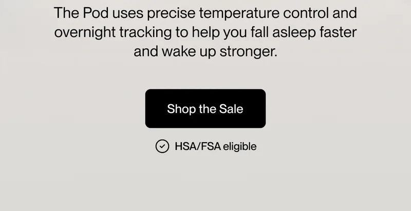 The Pod uses precise temperature control and overnight tracking to help you fall asleep faster and wake up stronger.