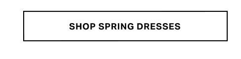Black outlined button on white, reading "SHOP SPRING DRESSES" to browse and buy the latest seasonal spring dress collection.