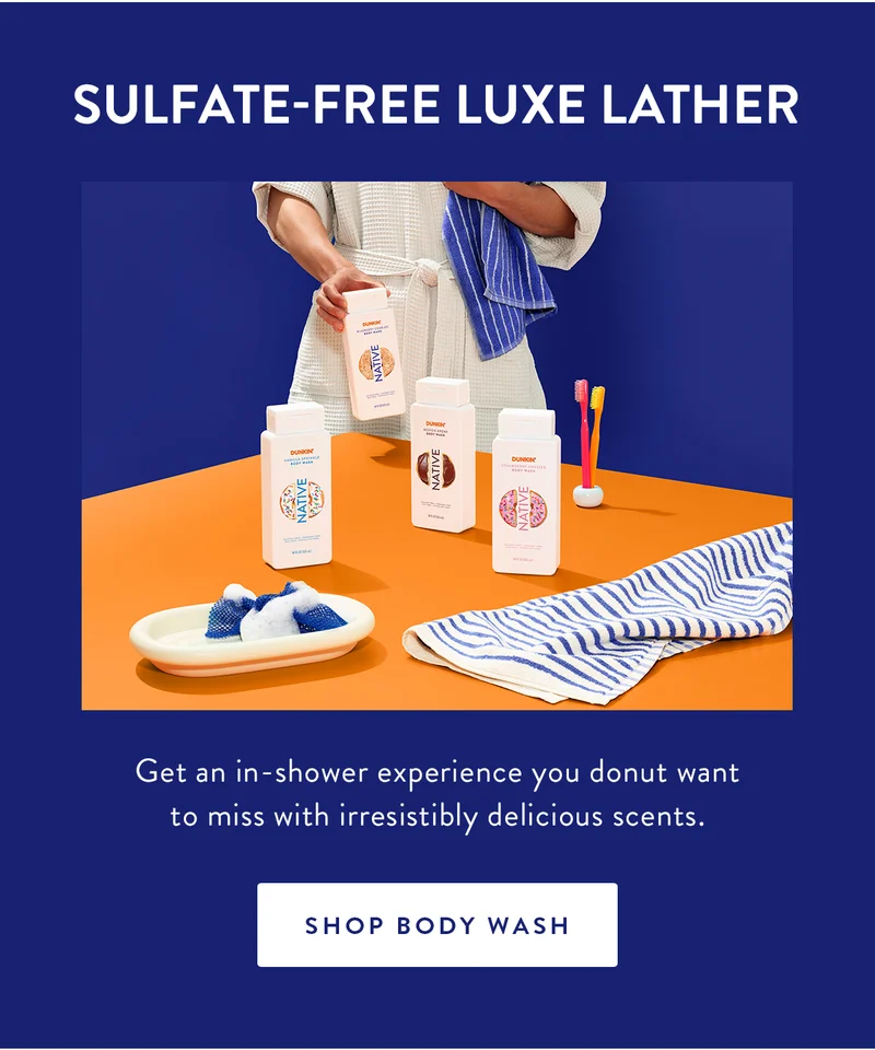 SULFATE-FREE LUXE LATHER Get an in-shower experience you donut want to miss with irresistibly delicious scents. SHOP BODY WASH