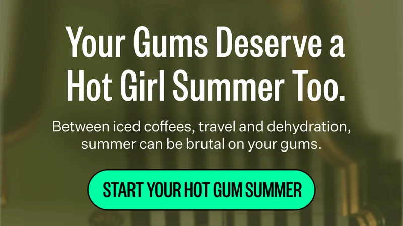 Your Gums Deserve a Hot Girl Summer Too. | Between iced coffees, travel and dehydration, summer can be brutal on your gums. | Start Your Hot Gum Summer