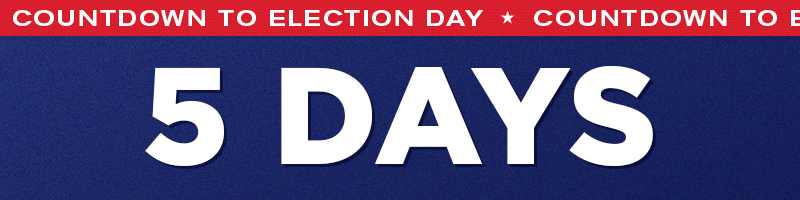 5 DAYS UNTIL ELECTION DAY