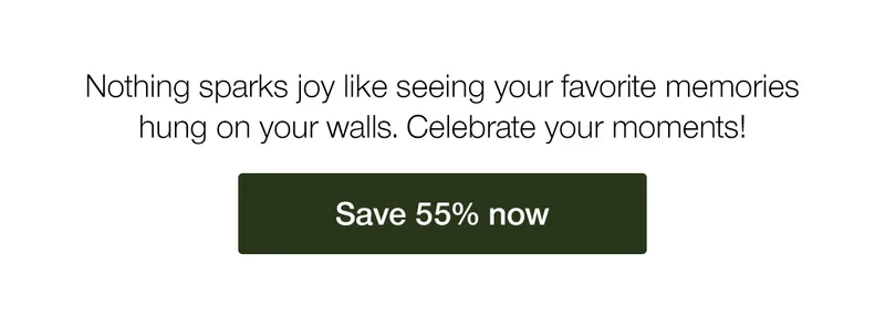 Nothing sparks joy like seeing your favorite memories hung on your walls. Celebrate your moments!