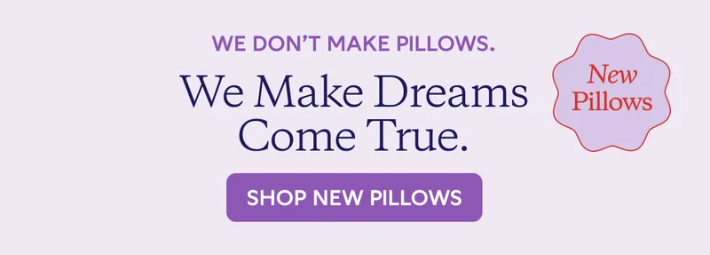 WE DON'T MAKE PILLOWS. We Make Dreams Come True. SHOP NOW PILLOWS