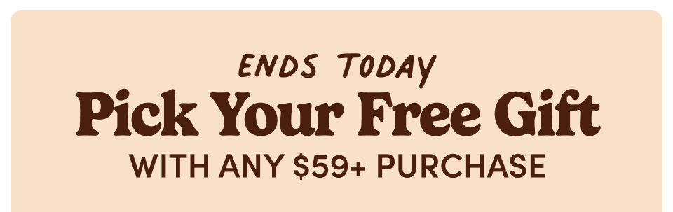 Ends Today | Pick Your Free Gift with any $59+ Purchase