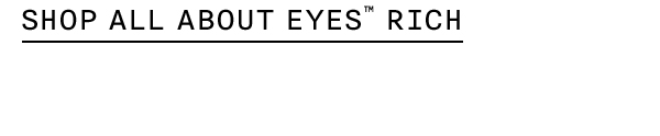 SHOP ALL ABOUT EYES™ RICH