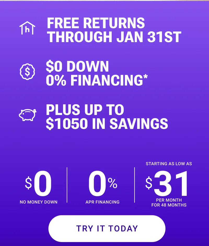 Free returns through Jan 31st. $0 down, 0% financing*. Plus up t o$1050 in savings. $0 no money down. 0% APR financing Starting as low as $31 per month for 48 months. Try it Today.
