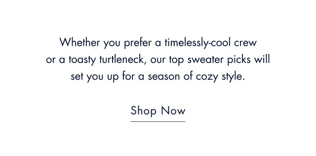 Whether you prefer a timelessly-cool crew or a toasty turtleneck, our top sweater picks will set you up for a season of cozy style.                                            Shop now