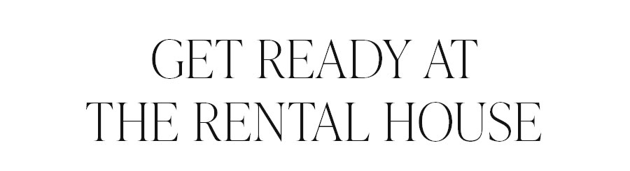 GET READY AT THE RENTAL HOUSE