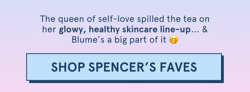 The queen of self-love spilled the tea on her glowy, healthy skincare line-up ... & Blume’s a big part of it! [SHOP SPENCER'S FAVES]