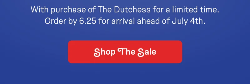 With purchase of The Dutchess for a limited time. Order by 6.25 for arrival ahead of July 4th.