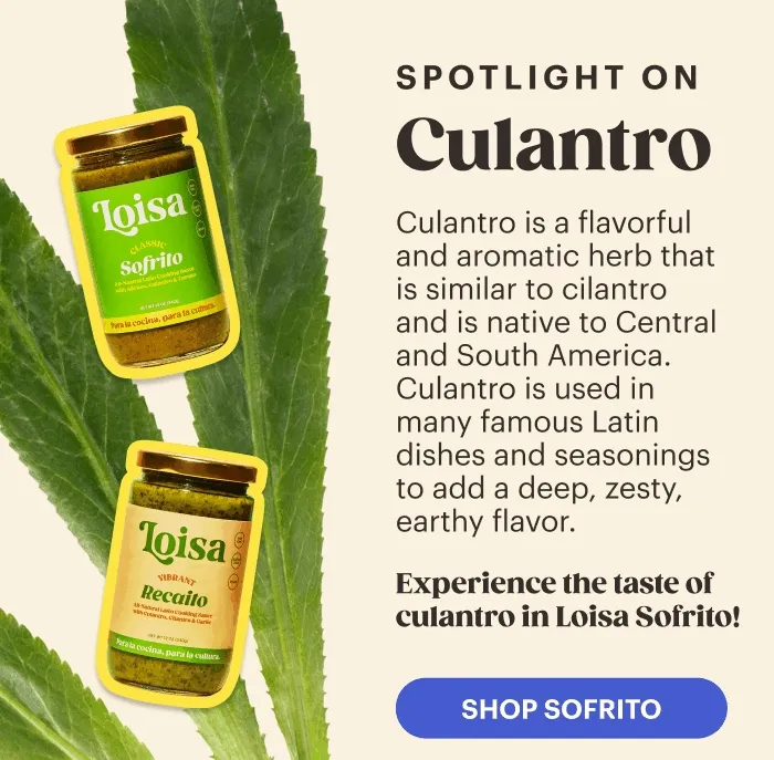 Spotlight On: Culantro  Culantro is a flavorful and aromatic herb that is similar to cilantro and is native to Central and South America. Culantro is used in many famous Latin dishes and seasonings to add a deep, zesty, earthy flavor.   Experience the taste of culantro in Loisa Sofrito!