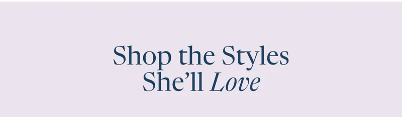 Shop the syles she'll love