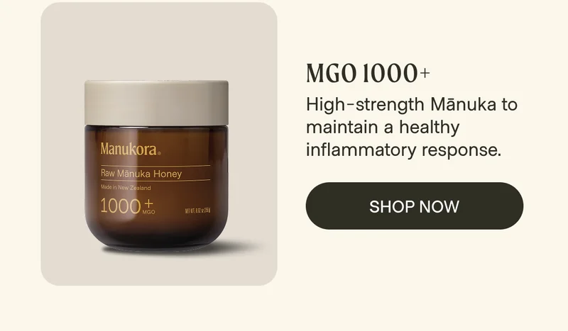 MGO 1000+ High-strength Mānuka to maintain a healthy inflammatory response. Shop Now
