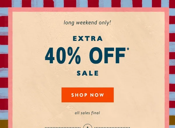 long weekend only! Extra 40% Off Sale Shop Now
