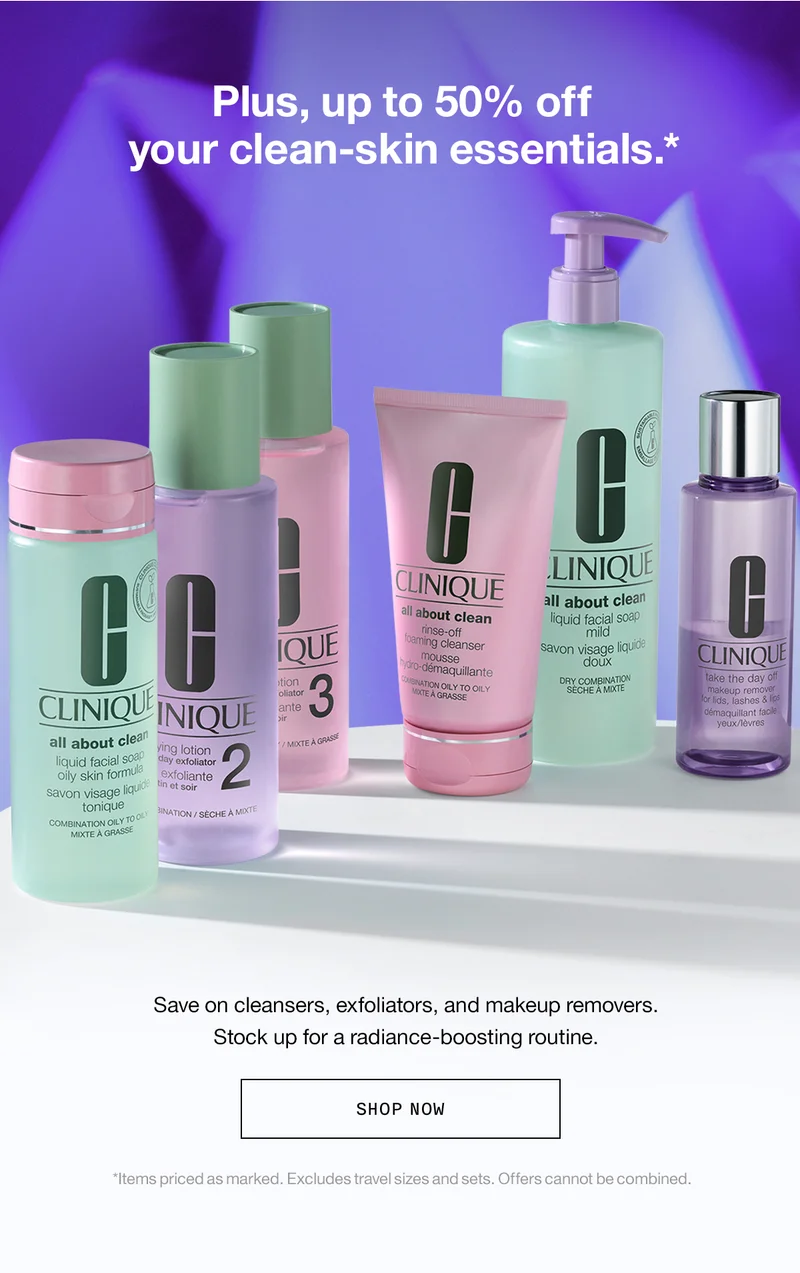Plus, up to 50% off your clean-skin essentials.* Save on cleansers, exfoliators, and makeup removers. Stock up for a radiance-boosting routine. SHOP NOW *Items priced as marked. Excludes travel sizes and sets. Offers cannot be combined.