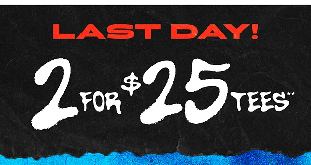 Last Day! 2 for 25 Dollar Tees. Exclusions Apply. Shop Now
