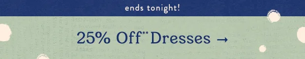 ends tonight! 25 off dresses