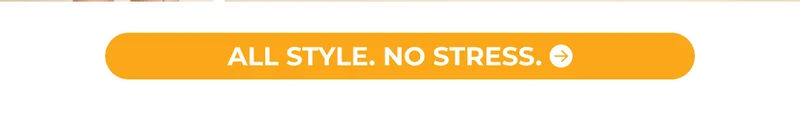 ALL STYLE. NO STRESS.