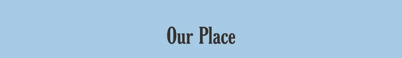 OUR PLACE