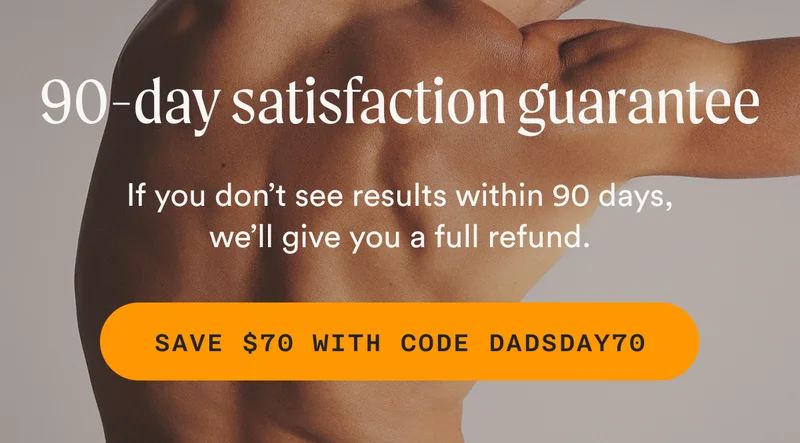 90-day satisfaction guarantee - If you don’t see results within 90 days, we’ll give you a full refund. - SAVE $70 WITH CODE DADSDAY70