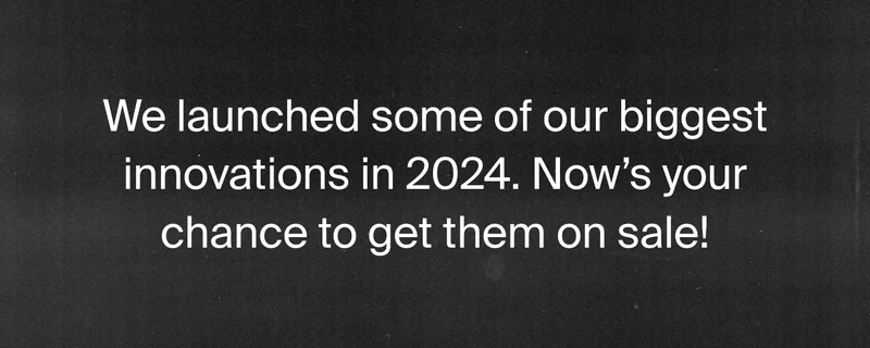 We launched some of our biggest innovations in 2024. Now's your chance to get them on sale!