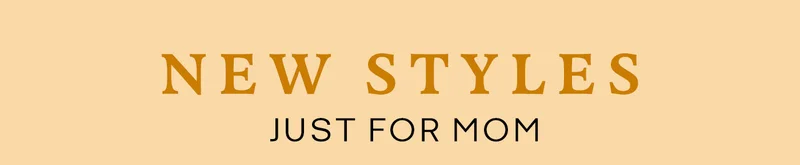 NEW STYLES JUST FOR MOM