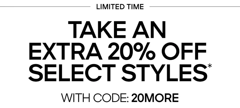 LIMITED TIME TAKE AN EXTRA 20% OFF SELECT STYLES* WITH CODE: discount code