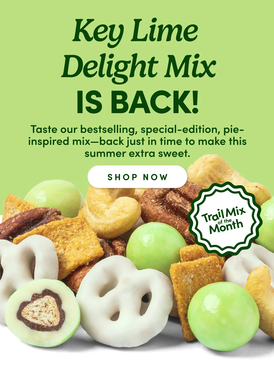 Key Lime Delight Mix is Back! Taste our bestselling, special-edition, pie-inspired mix-back just in time to make this summer extra sweet. Shop now.Trail Mix of the month.