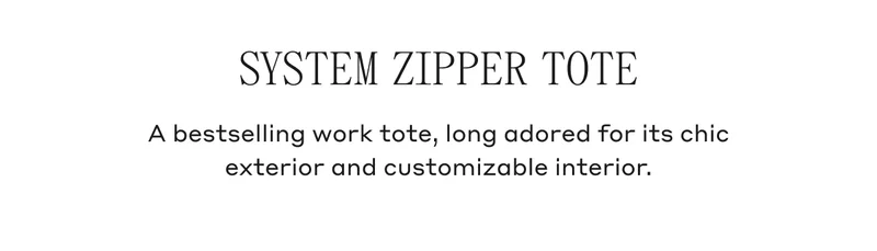 SYSTEM ZIPPER TOTE A bestselling work tote, long adored for its chic exterior and customizable interior.