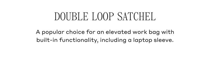 DOUBLE LOOP SATCHEL A popular choice for an elevated work bag with built-in functionality, including a laptop sleeve.