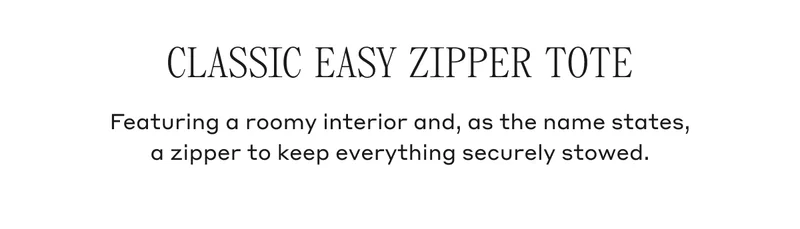 CLASSIC EASY ZIPPER TOTE Featuring a roomy interior and, as the name states, a zipper to keep everything securely stowed.