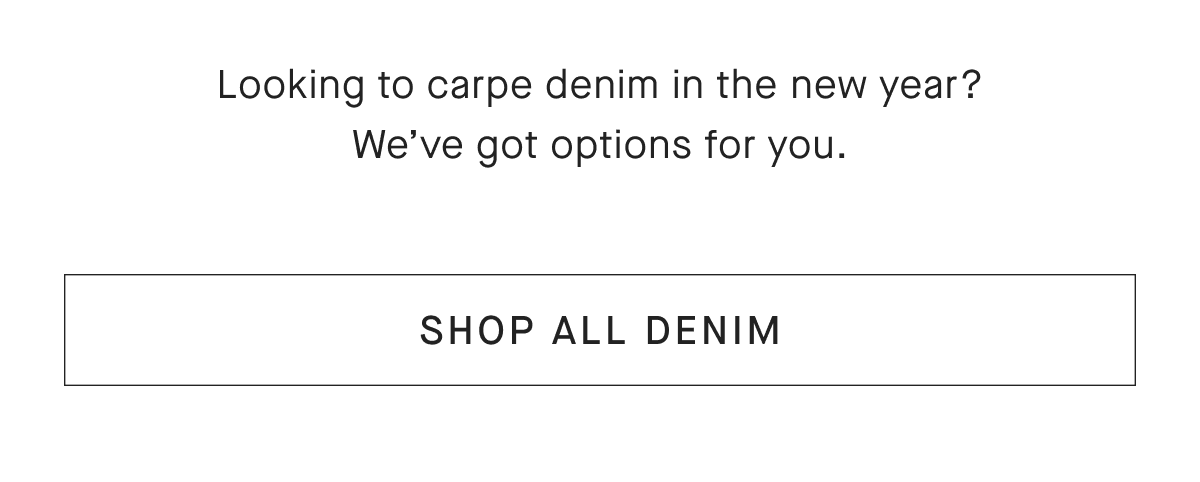 Looking to carpe denim in the new year? We've got options for you. [SHOP ALL DENIM]