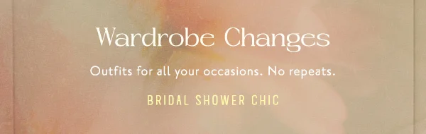 wardrobe changes, outfits for all your concerns. no repeats. bridal shower chic